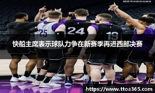 快船主席表示球队力争在新赛季再进西部决赛