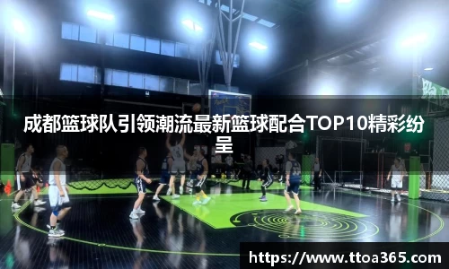 成都篮球队引领潮流最新篮球配合TOP10精彩纷呈