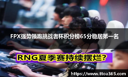 FPX强势领跑挑战者杯积分榜65分稳居第一名