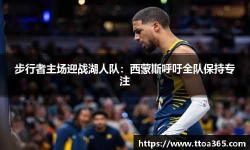 步行者主场迎战湖人队：西蒙斯呼吁全队保持专注
