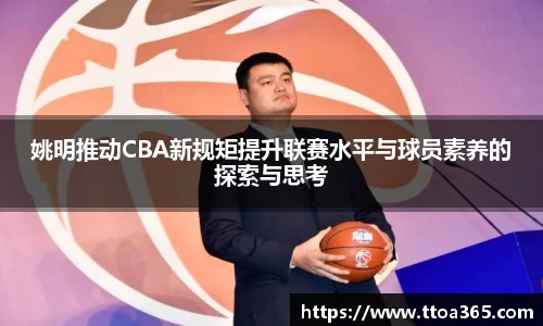 姚明推动CBA新规矩提升联赛水平与球员素养的探索与思考