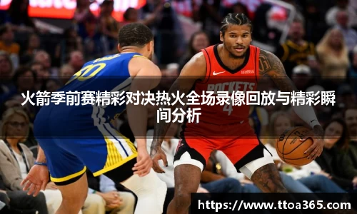 火箭季前赛精彩对决热火全场录像回放与精彩瞬间分析