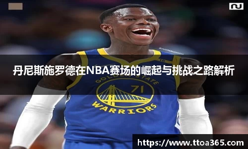 丹尼斯施罗德在NBA赛场的崛起与挑战之路解析