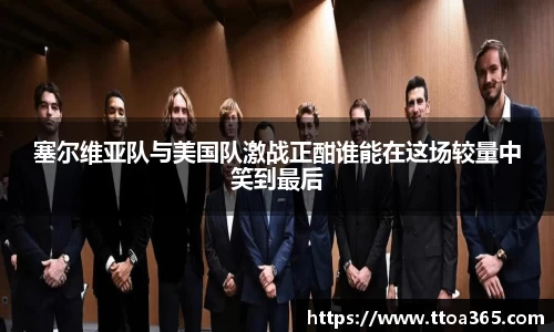 塞尔维亚队与美国队激战正酣谁能在这场较量中笑到最后