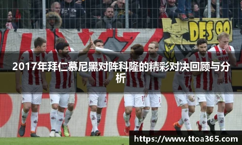 2017年拜仁慕尼黑对阵科隆的精彩对决回顾与分析