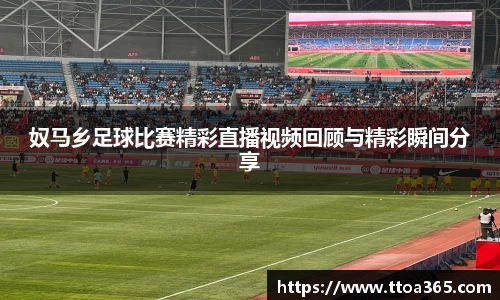 奴马乡足球比赛精彩直播视频回顾与精彩瞬间分享