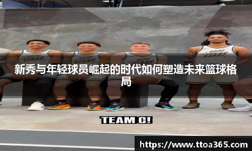 新秀与年轻球员崛起的时代如何塑造未来篮球格局